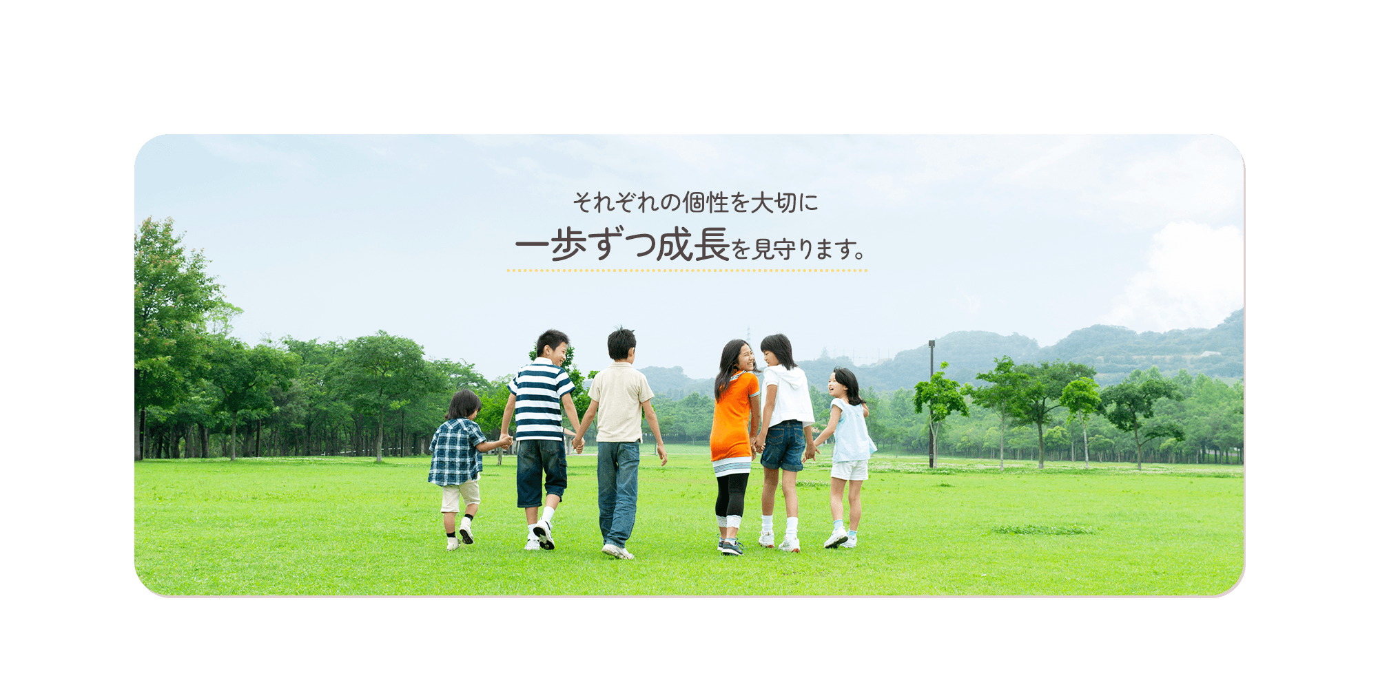 それぞれの個性を大切に、一歩ずつ成長を見守ります