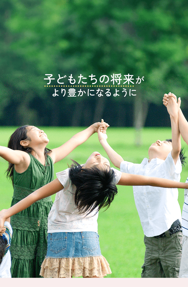 子どもたちの将来がより豊かになるように